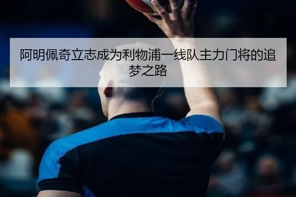 阿明佩奇立志成为利物浦一线队主力门将的追梦之路